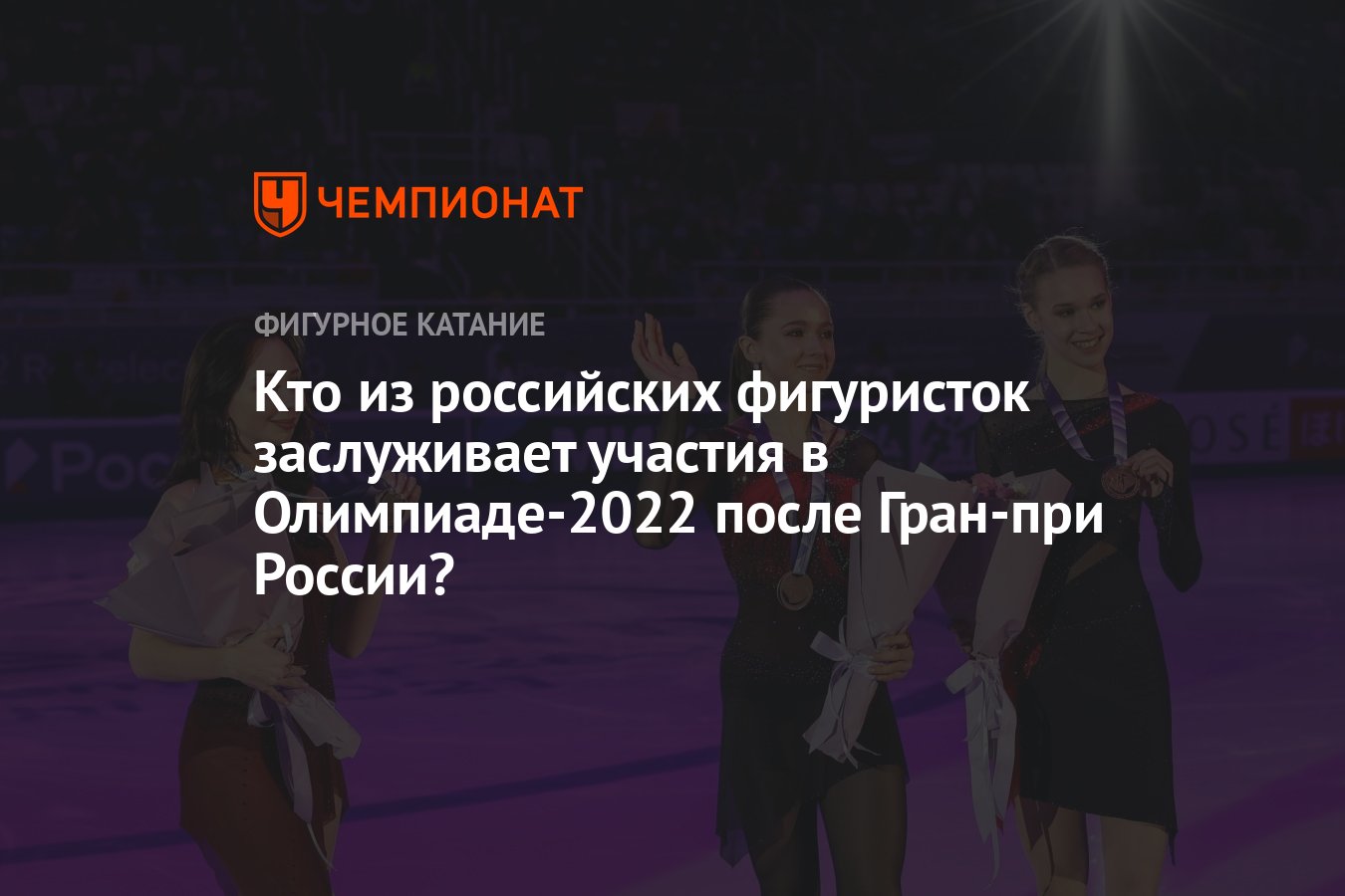 Кто из российских фигуристок заслуживает участия в Олимпиаде-2022 после  Гран-при России? - Чемпионат