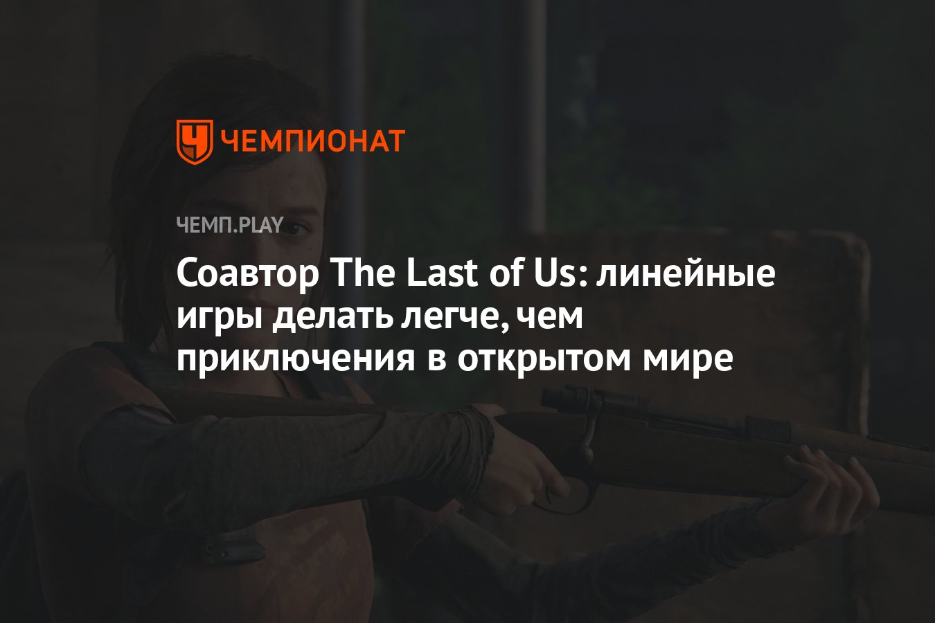 Соавтор The Last of Us: линейные игры делать легче, чем приключения в  открытом мире - Чемпионат