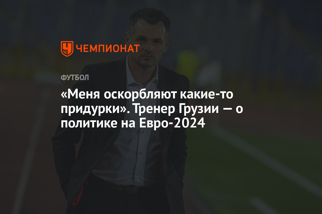 Меня оскорбляют какие-то придурки». Тренер Грузии — о политике на Евро-2024  - Чемпионат