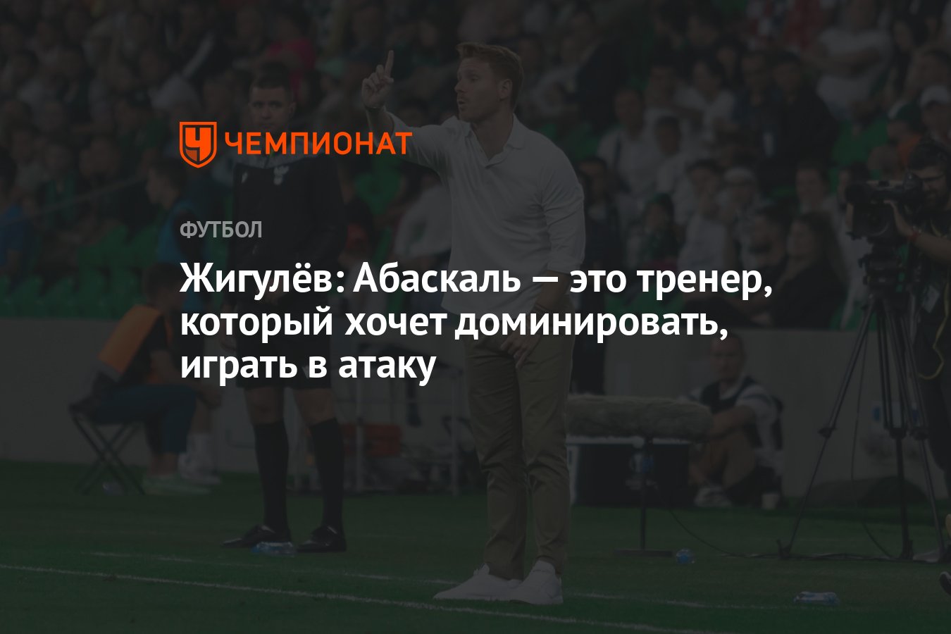 Жигулёв: Абаскаль — это тренер, который хочет доминировать, играть в атаку  - Чемпионат