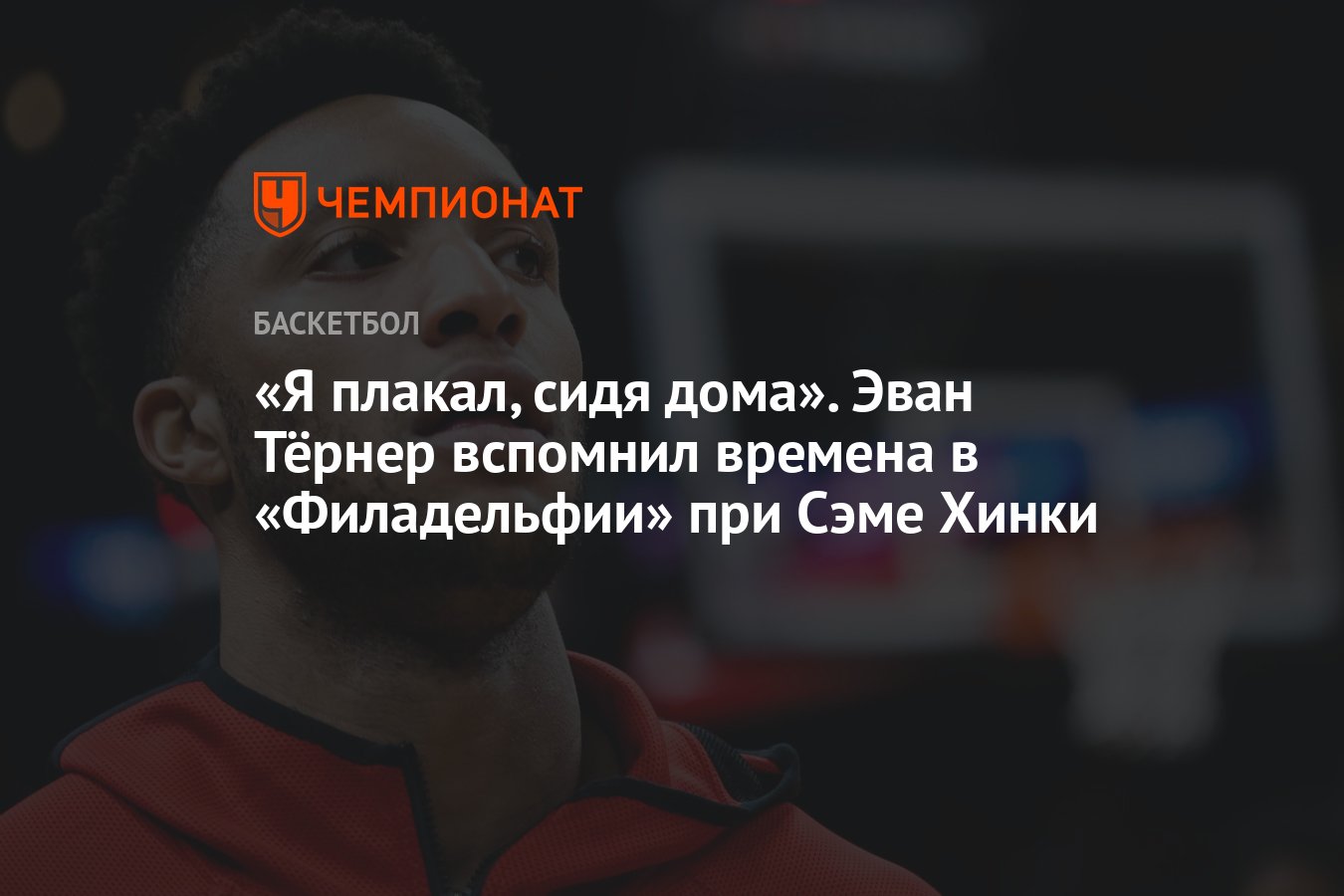 Я плакал, сидя дома». Эван Тёрнер вспомнил времена в «Филадельфии» при Сэме  Хинки - Чемпионат