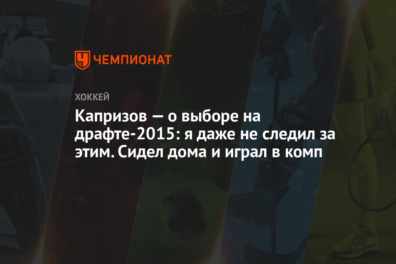 Капризов — о выборе на драфте-2015: я даже не следил за этим. Сидел дома и  играл в комп - Чемпионат