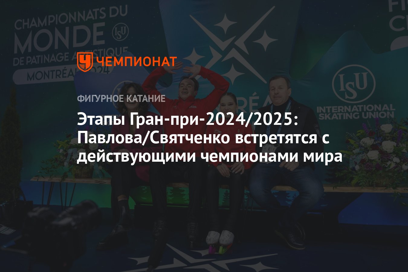 Этапы Гран-при-2024/2025: Павлова/Святченко встретятся с действующими  чемпионами мира - Чемпионат