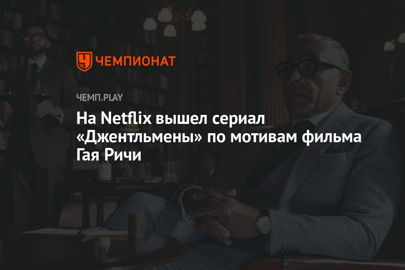 На Netflix вышел сериал «Джентльмены» по мотивам фильма Гая Ричи - Чемпионат