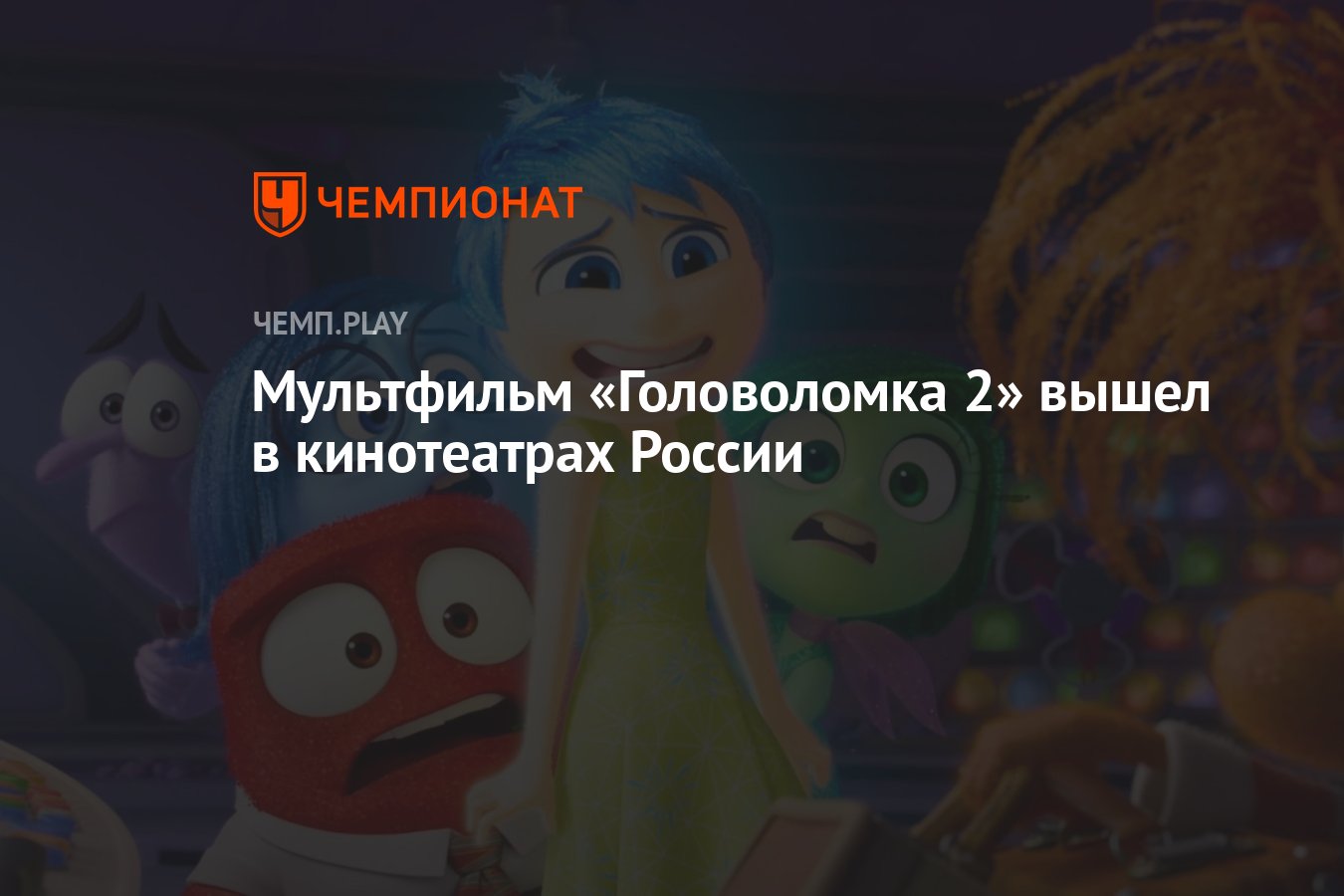 Мультфильм «Головоломка 2» вышел в кинотеатрах России - Чемпионат