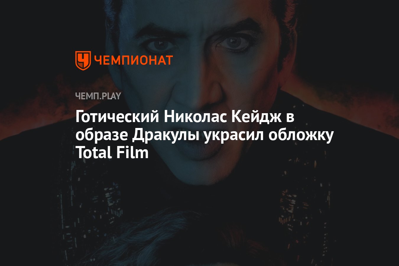 Готический Николас Кейдж в образе Дракулы украсил обложку Total Film -  Чемпионат