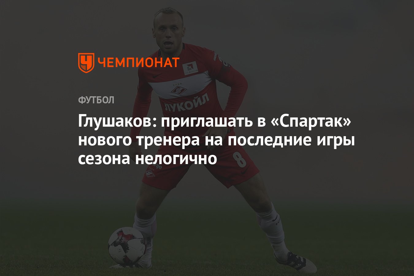 Глушаков: приглашать в «Спартак» нового тренера на последние игры сезона  нелогично - Чемпионат