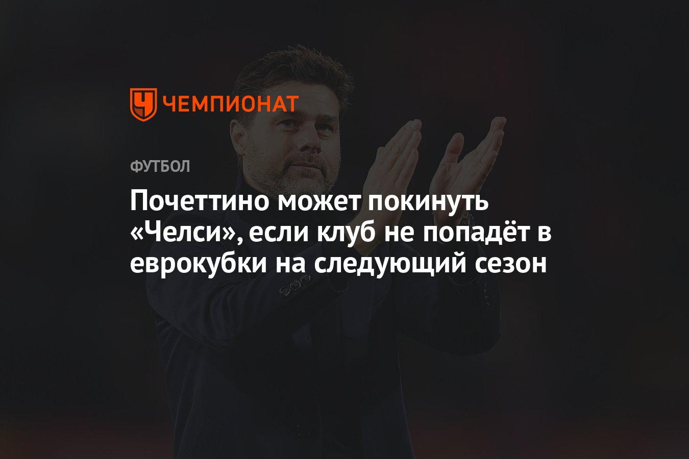 Почеттино может покинуть «Челси», если клуб не попадёт в еврокубки на  следующий сезон - Чемпионат