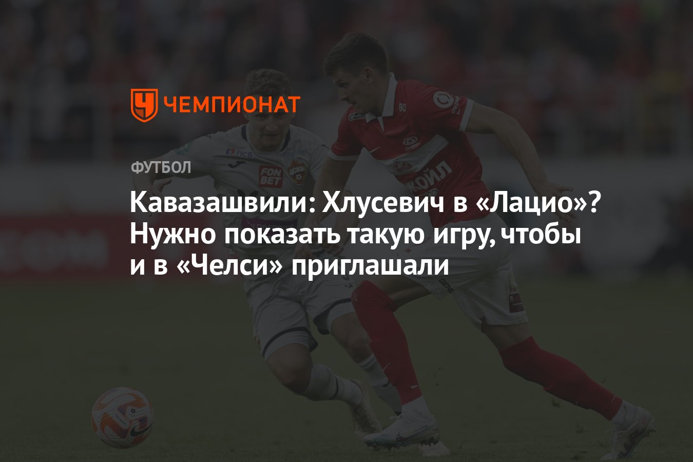 Кавазашвили: Хлусевич в «Лацио»? Нужно показать такую игру, чтобы и в  «Челси» приглашали - Чемпионат