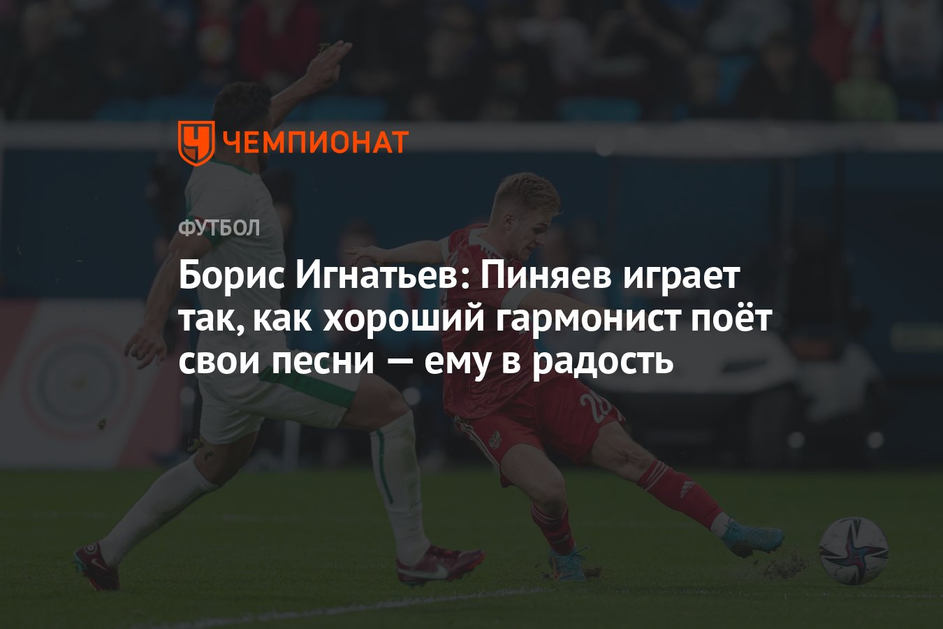 Борис Игнатьев: Пиняев играет так, как хороший гармонист поёт свои песни —  ему в радость - Чемпионат