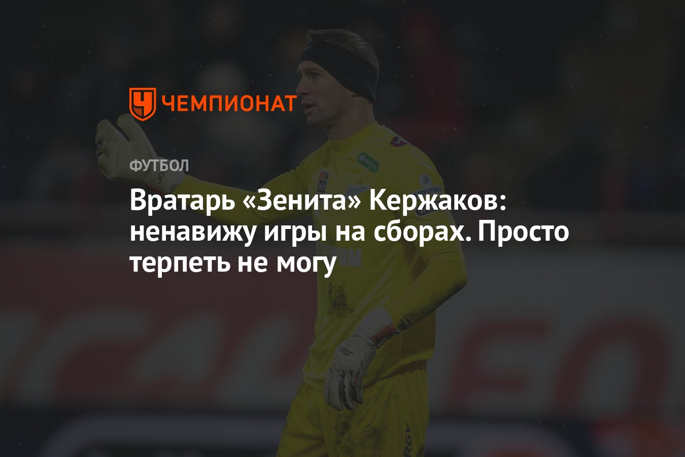 Вратарь «Зенита» Кержаков: ненавижу игры на сборах. Просто терпеть не могу  - Чемпионат