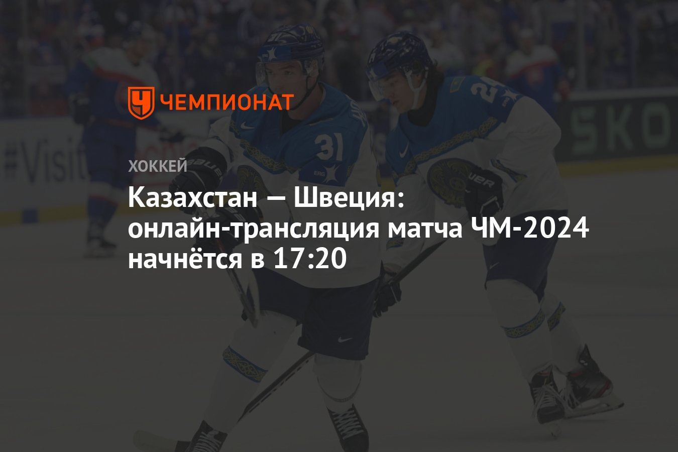 Казахстан — Швеция: онлайн-трансляция матча ЧМ-2024 начнётся в 17:20 -  Чемпионат