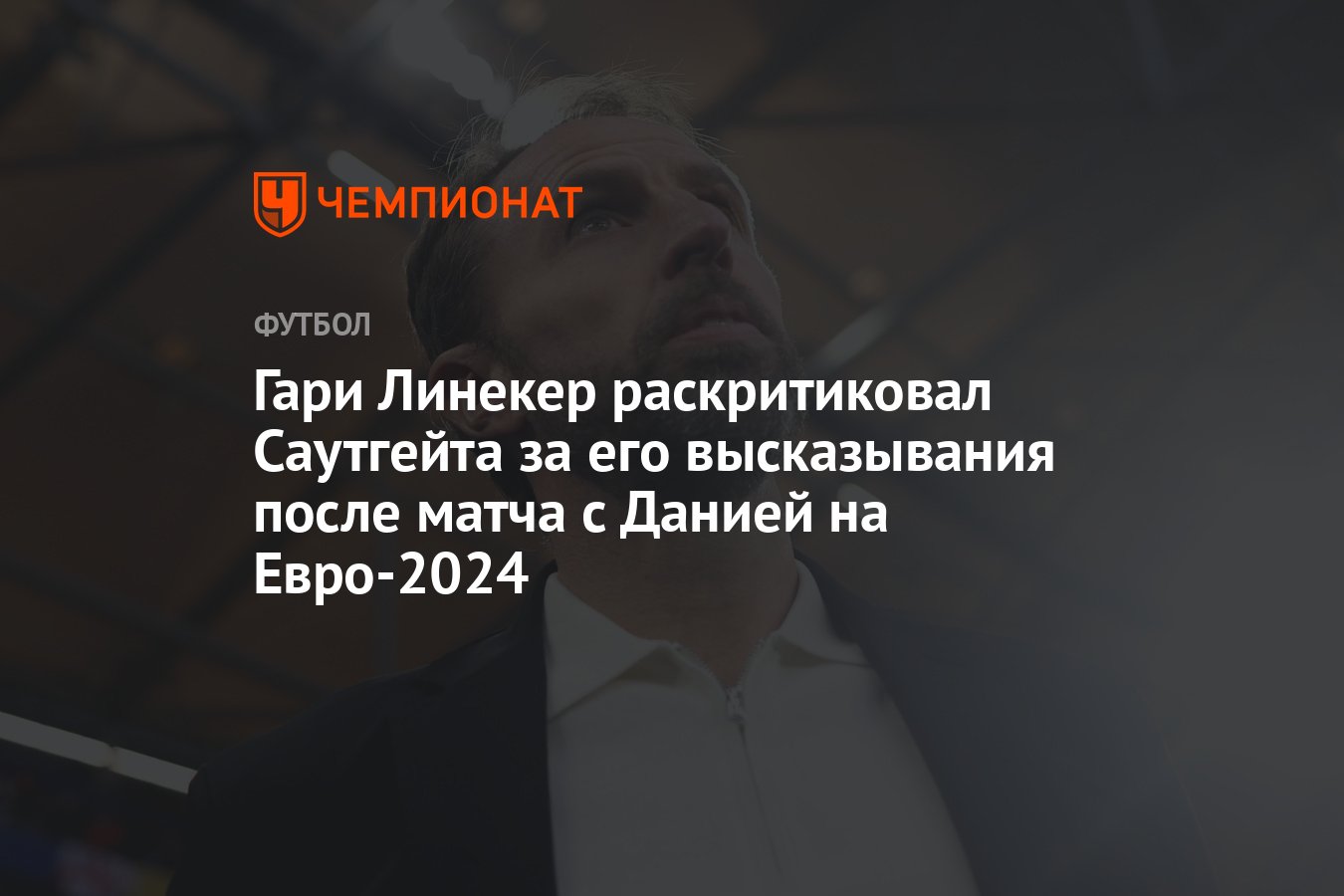 Гари Линекер раскритиковал Саутгейта за его высказывания после матча с  Данией на Евро-2024 - Чемпионат