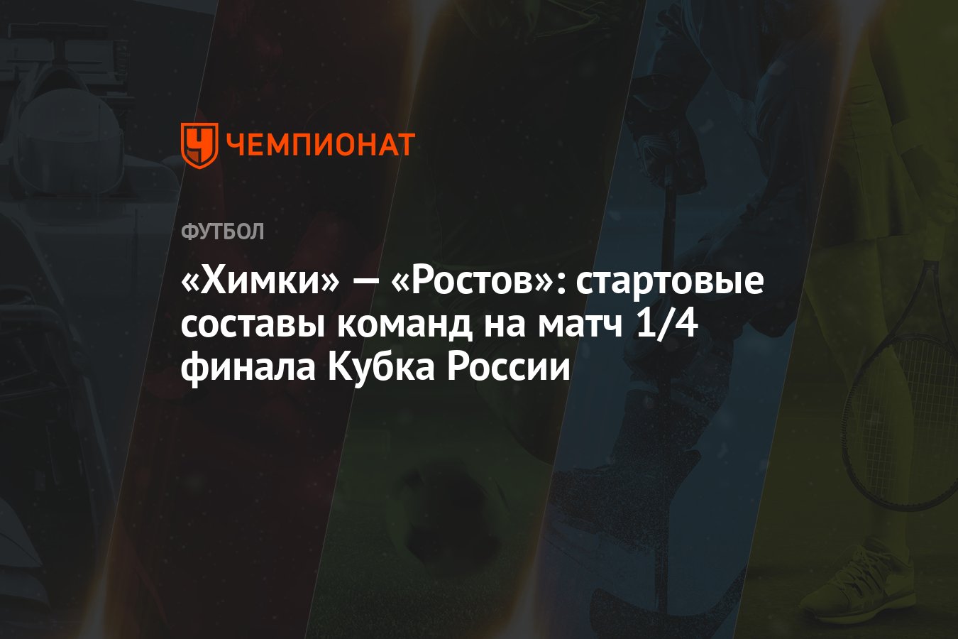 Химки» — «Ростов»: стартовые составы команд на матч 1/4 финала Кубка России  - Чемпионат