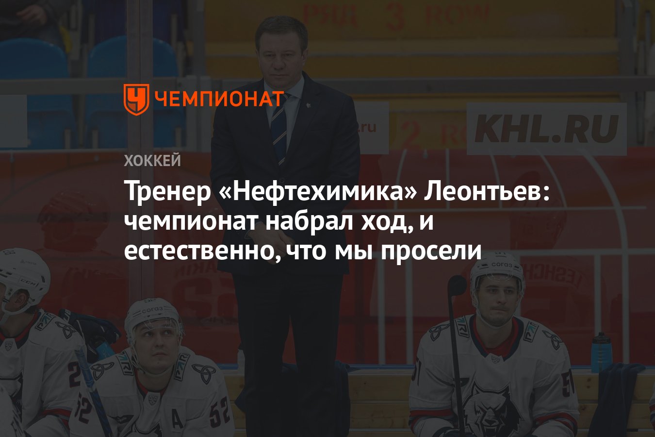 Тренер «Нефтехимика» Леонтьев: чемпионат набрал ход, и естественно, что мы  просели - Чемпионат