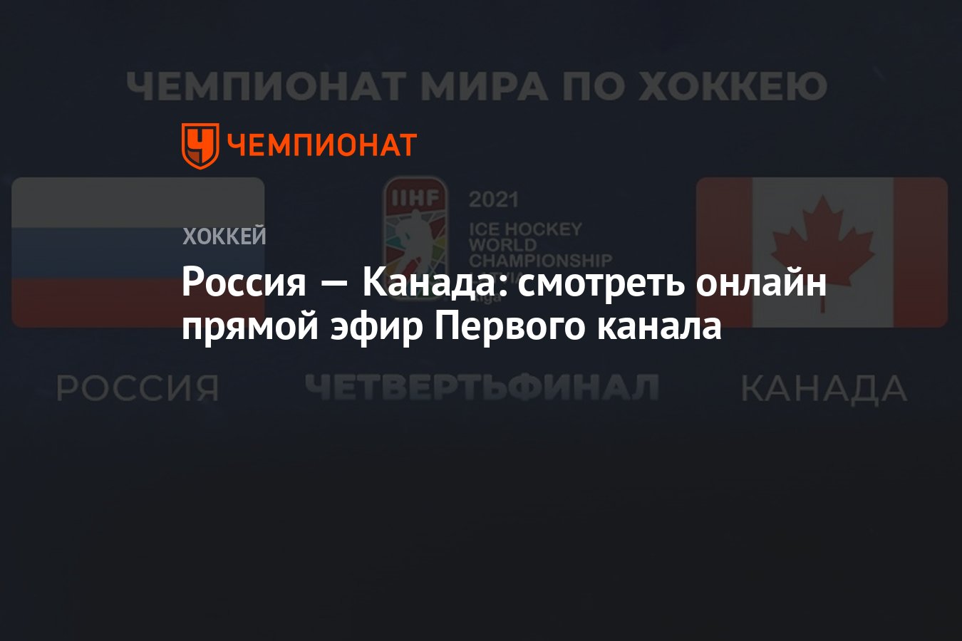 Чемпионат мира по хоккею —2021, четвертьфинал Россия — Канада: смотреть  онлайн, прямой эфир Первого канала, ЧМ по хоккею - Чемпионат