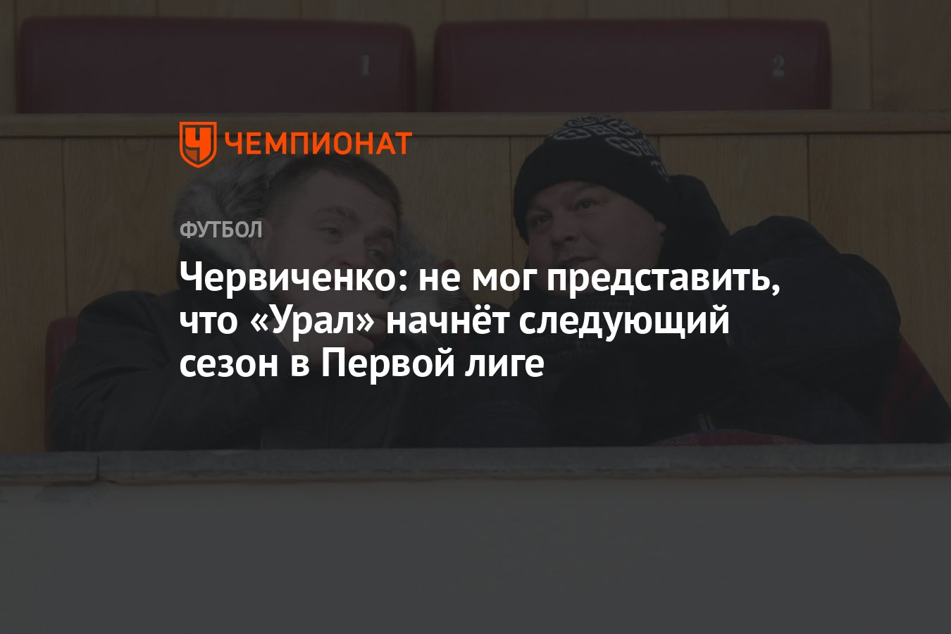 Червиченко: не мог представить, что «Урал» начнёт следующий сезон в Первой  лиге - Чемпионат