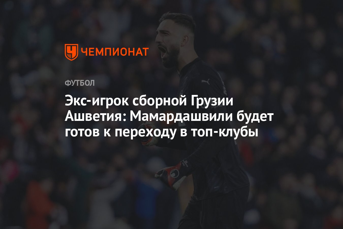 Экс-игрок сборной Грузии Ашветия: Мамардашвили будет готов к переходу в  топ-клубы - Чемпионат