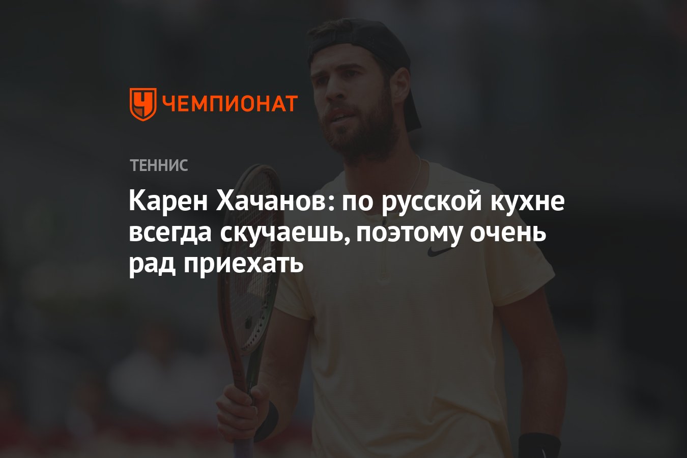 Карен Хачанов: по русской кухне всегда скучаешь, поэтому очень рад приехать  - Чемпионат