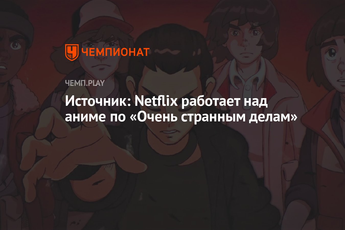 Источник: Netflix работает над аниме по «Очень странным делам» - Чемпионат