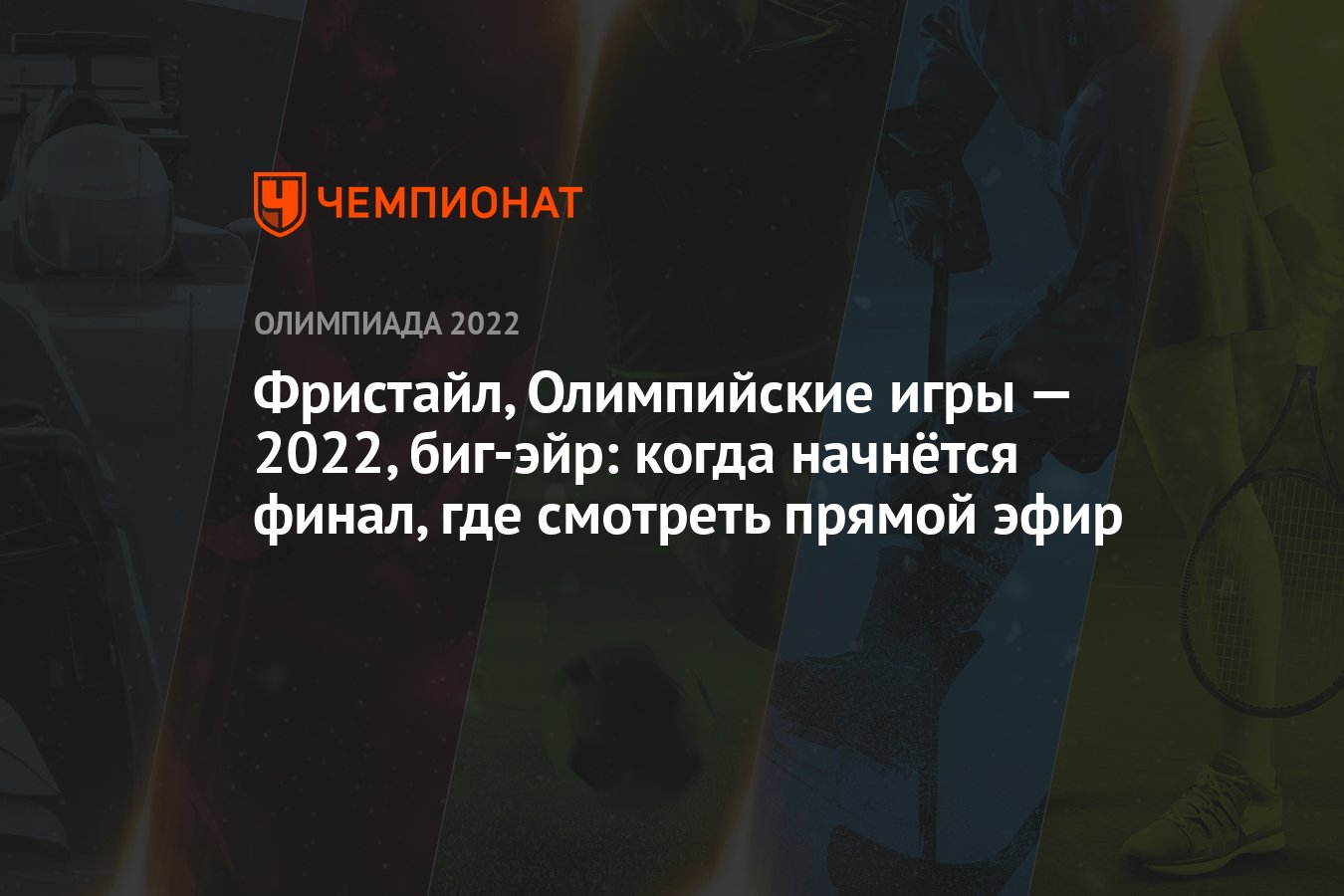 Фристайл, Олимпийские игры — 2022, биг-эйр: когда начнётся финал, где  смотреть прямой эфир