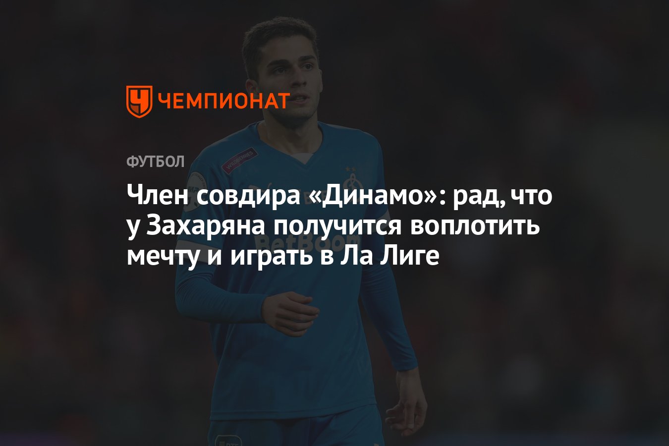 Член совдира «Динамо»: рад, что у Захаряна получится воплотить мечту и  играть в Ла Лиге - Чемпионат