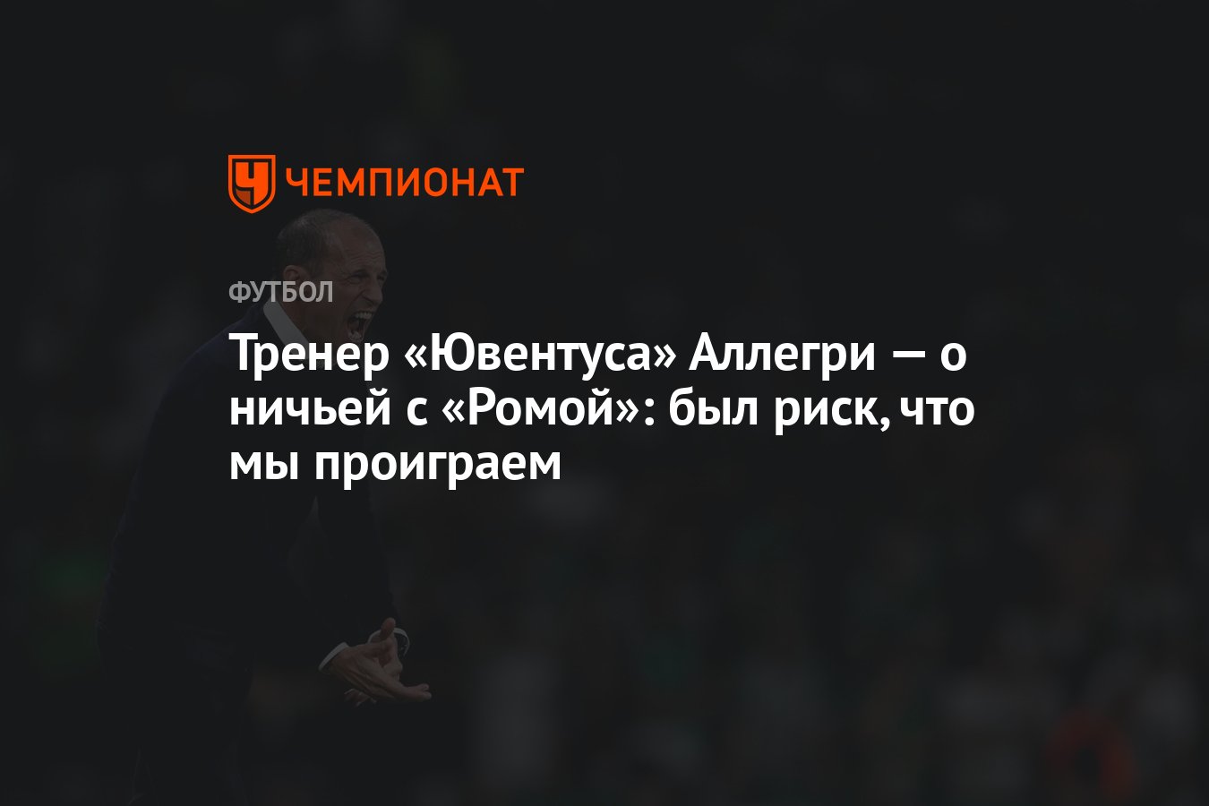 Тренер «Ювентуса» Аллегри — о ничьей с «Ромой»: был риск, что мы проиграем  - Чемпионат