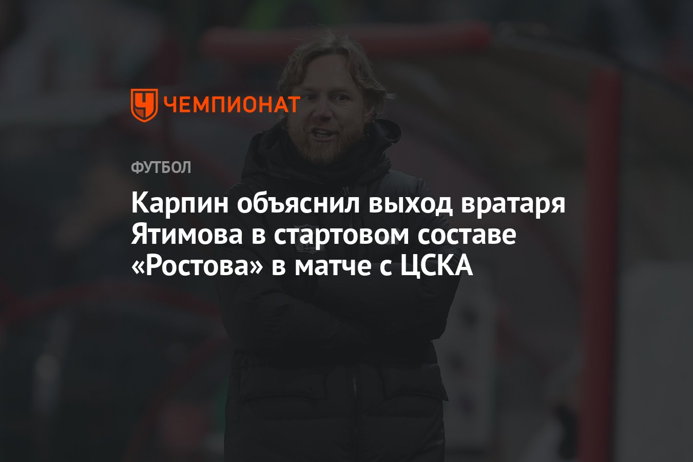 Карпин объяснил выход вратаря Ятимова в стартовом составе «Ростова» в матче  с ЦСКА - Чемпионат