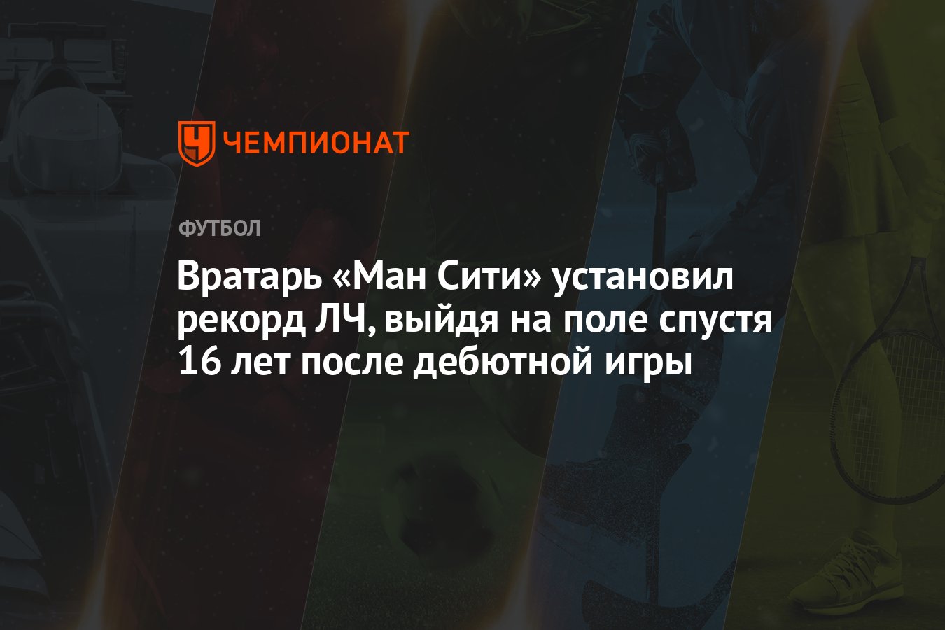 Вратарь «Ман Сити» установил рекорд ЛЧ, выйдя на поле спустя 16 лет после  дебютной игры - Чемпионат