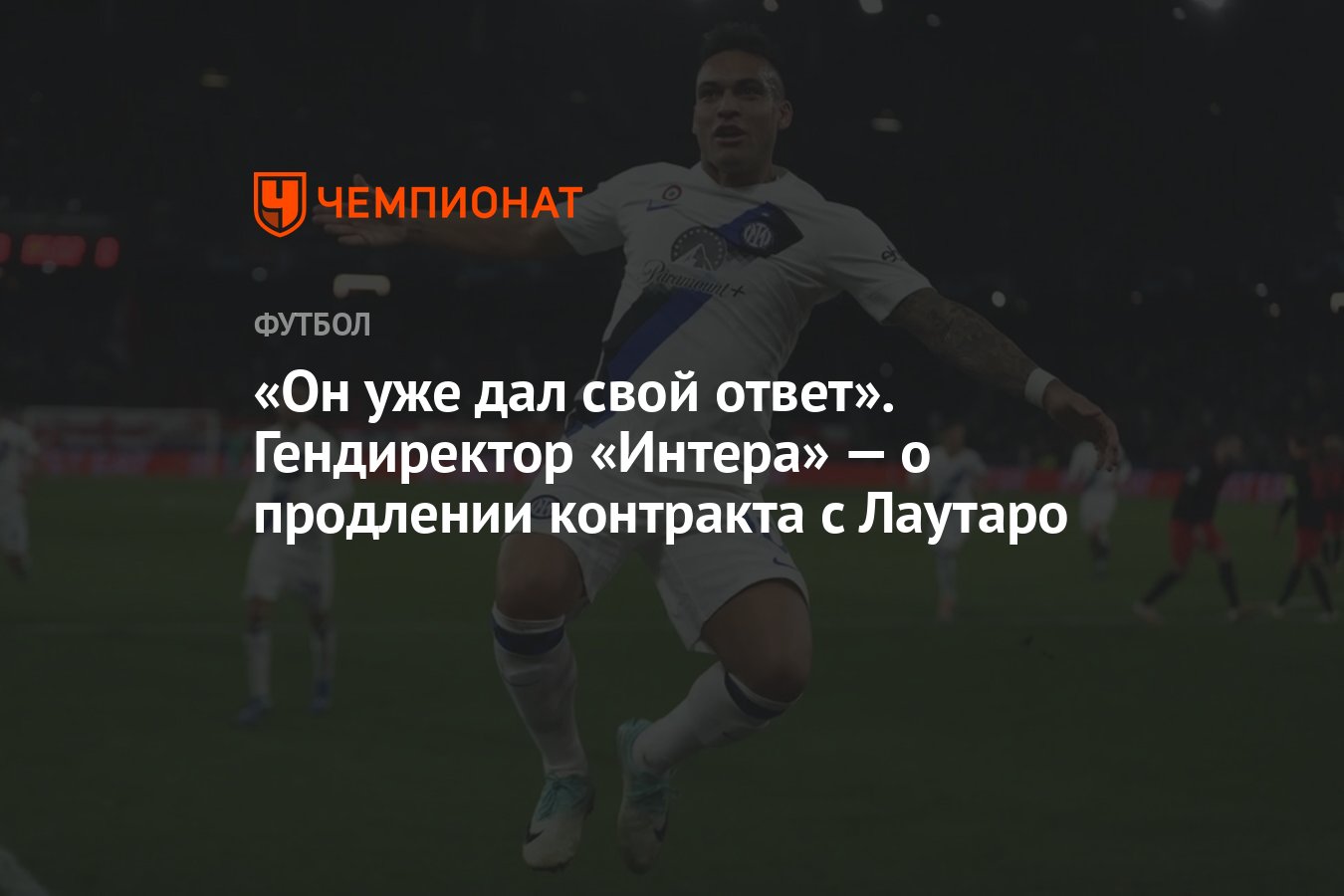 Он уже дал свой ответ». Гендиректор «Интера» — о продлении контракта с  Лаутаро - Чемпионат