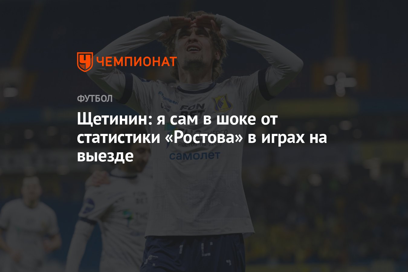 Щетинин: я сам в шоке от статистики «Ростова» в играх на выезде - Чемпионат