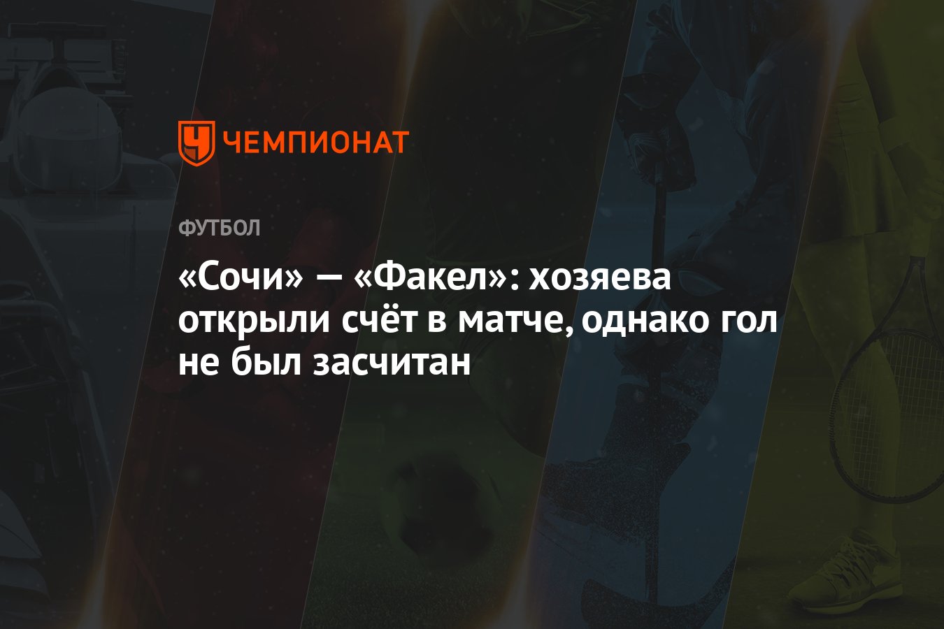 Сочи» — «Факел»: хозяева открыли счёт в матче, однако гол не был засчитан -  Чемпионат