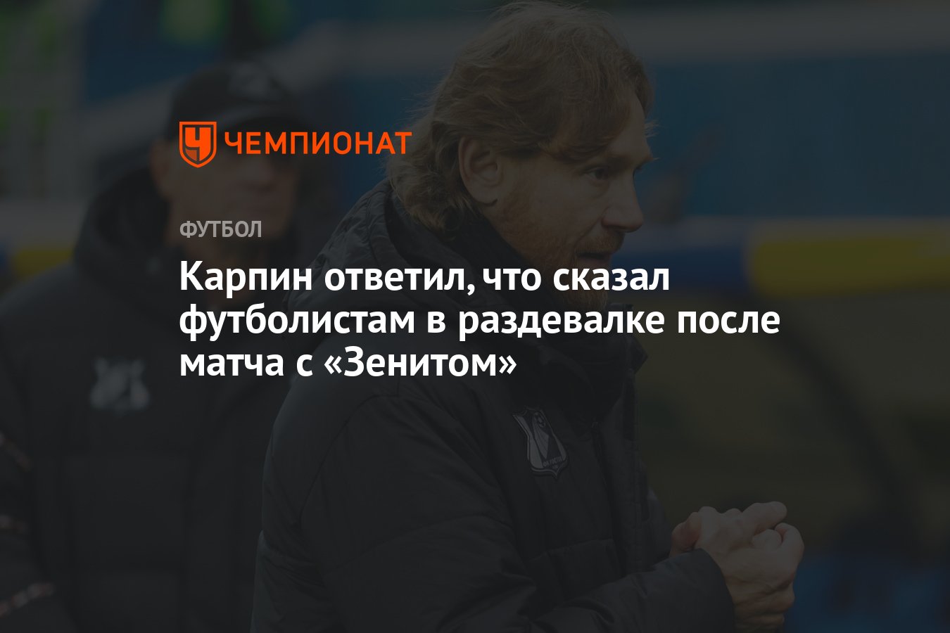 Карпин ответил, что сказал футболистам в раздевалке после матча с «Зенитом»  - Чемпионат