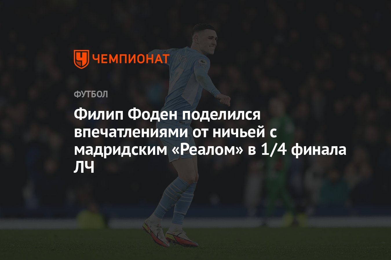 Филип Фоден поделился впечатлениями от ничьей с мадридским «Реалом» в 1/4  финала ЛЧ - Чемпионат