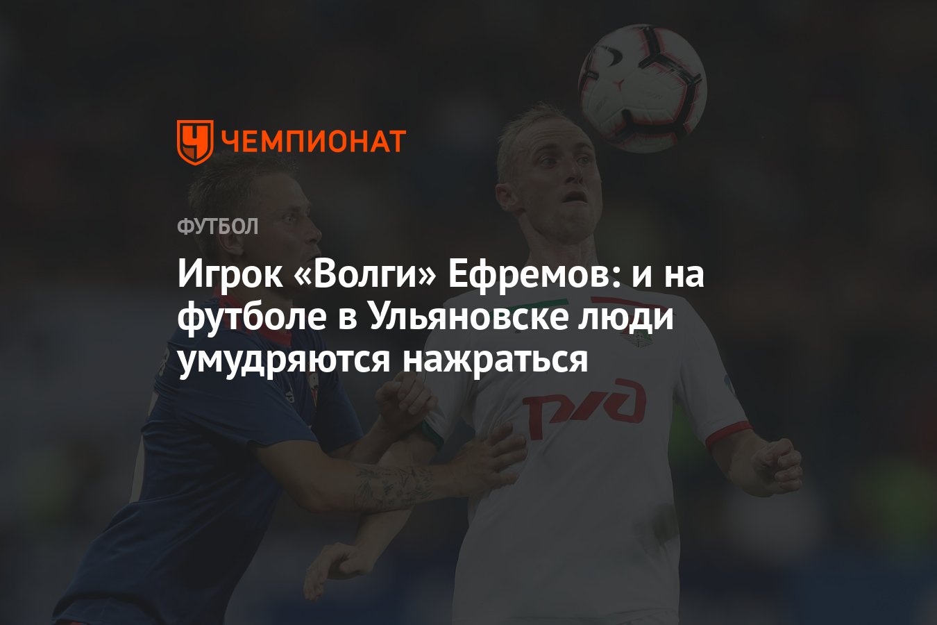 Игрок «Волги» Ефремов: и на футболе в Ульяновске люди умудряются нажраться  - Чемпионат