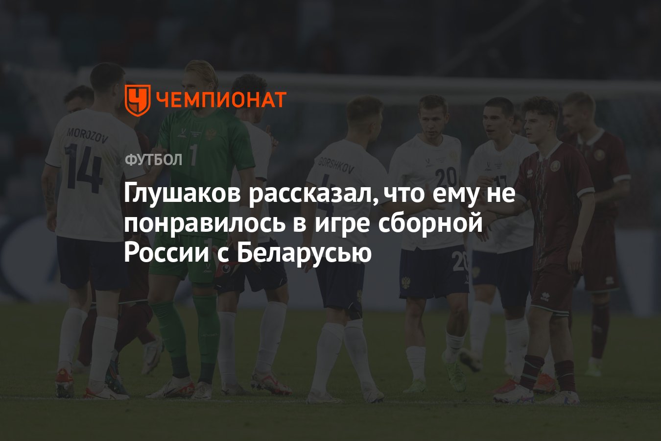 Глушаков рассказал, что ему не понравилось в игре сборной России с  Беларусью - Чемпионат