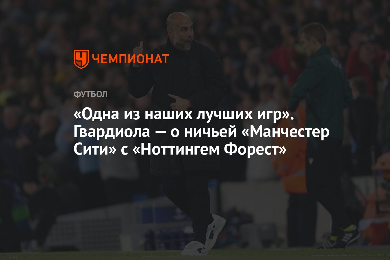 Одна из наших лучших игр». Гвардиола — о ничьей «Манчестер Сити» с  «Ноттингем Форест» - Чемпионат