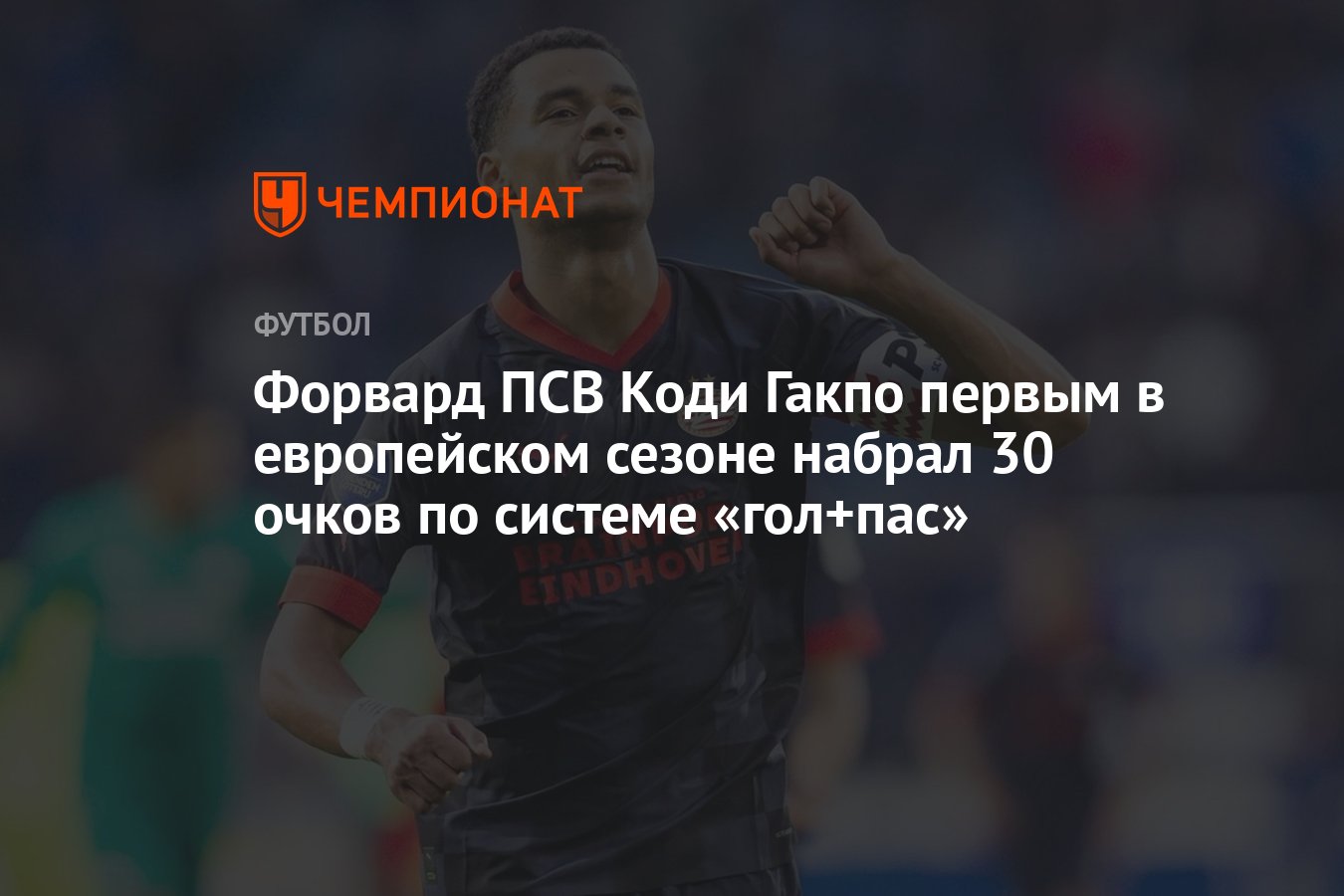 Форвард ПСВ Коди Гакпо первым в европейском сезоне набрал 30 очков по  системе «гол+пас» - Чемпионат