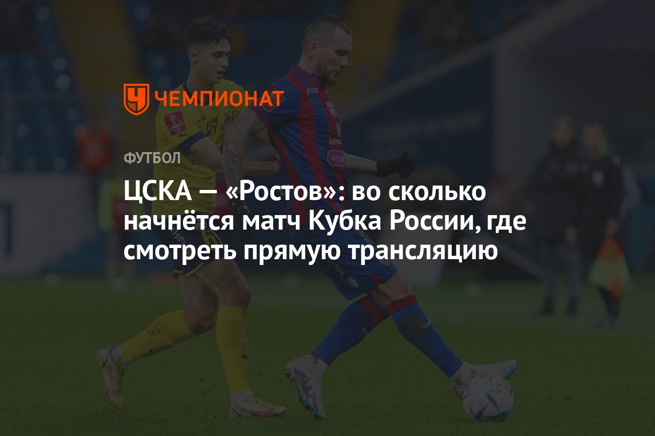 ЦСКА — «Ростов»: во сколько начнётся матч Кубка России, где смотреть прямую  трансляцию - Чемпионат