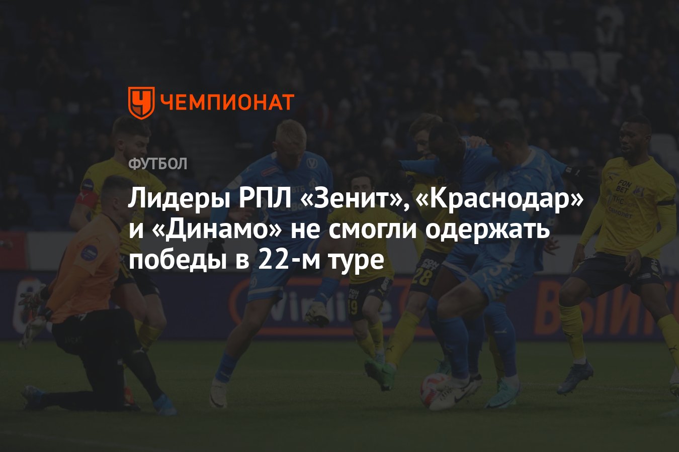 Лидеры РПЛ «Зенит», «Краснодар» и «Динамо» не смогли одержать победы в 22-м  туре - Чемпионат