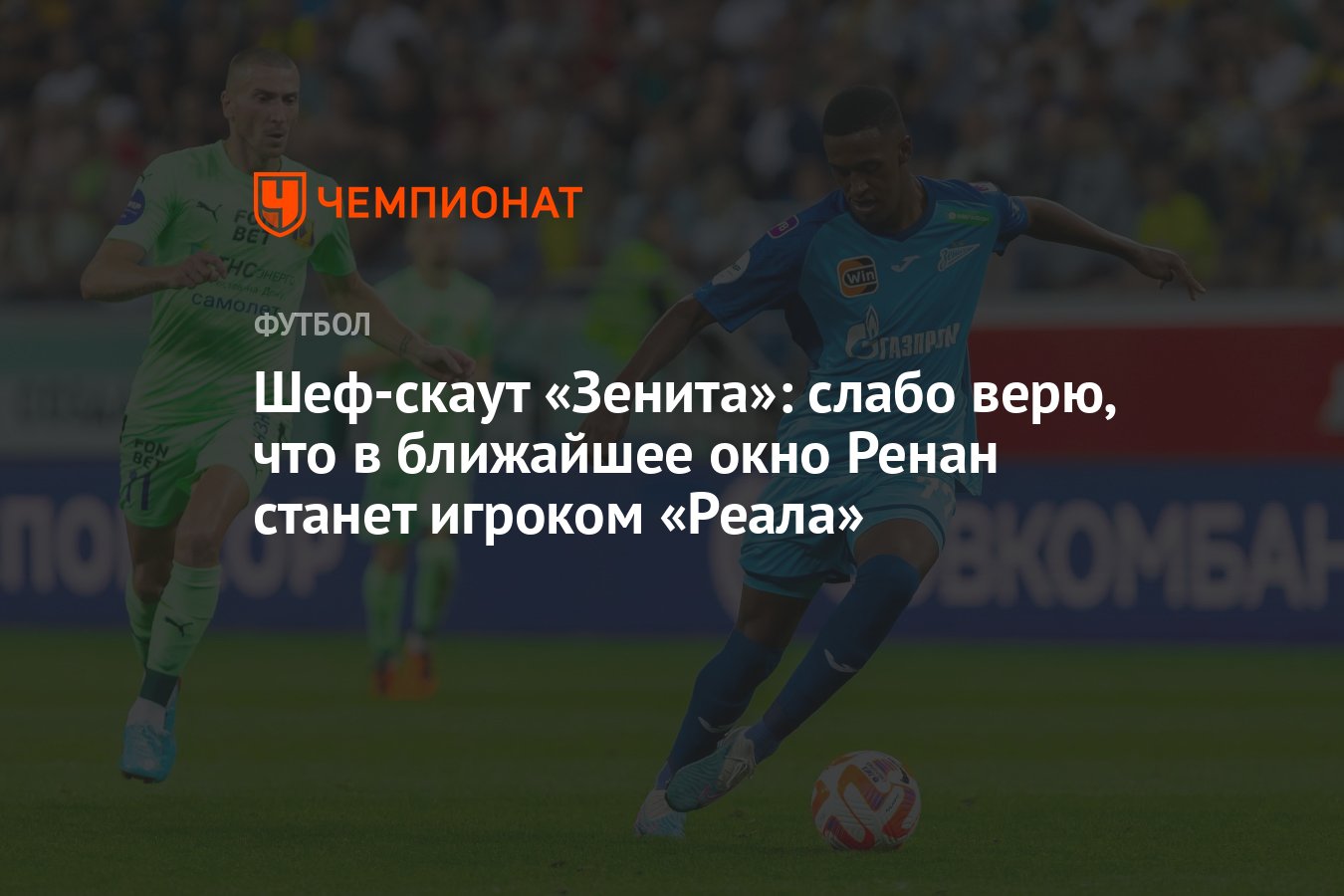 Шеф-скаут «Зенита»: слабо верю, что в ближайшее окно Ренан станет игроком  «Реала» - Чемпионат