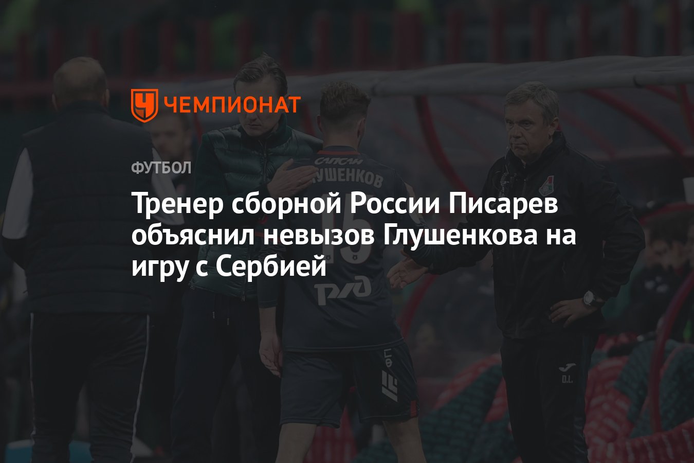 Тренер сборной России Писарев объяснил невызов Глушенкова на игру с Сербией  - Чемпионат