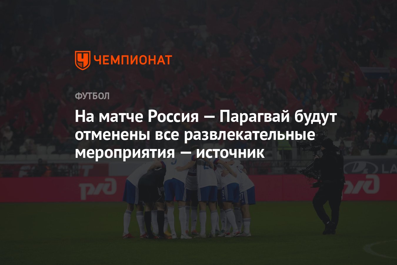 На матче Россия — Парагвай будут отменены все развлекательные мероприятия —  источник - Чемпионат