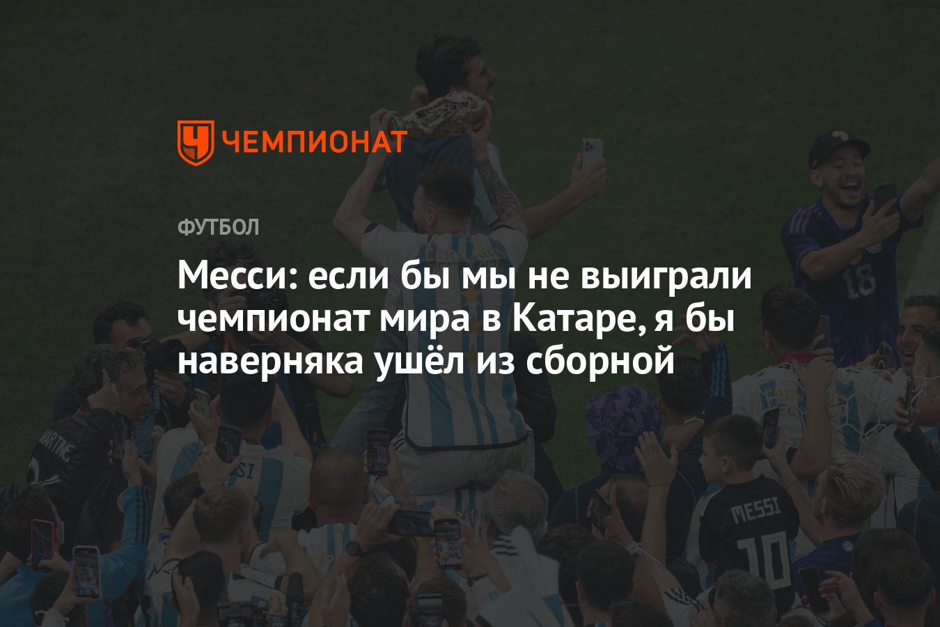 Месси: если бы мы не выиграли чемпионат мира в Катаре, я бы наверняка ушёл  из сборной - Чемпионат