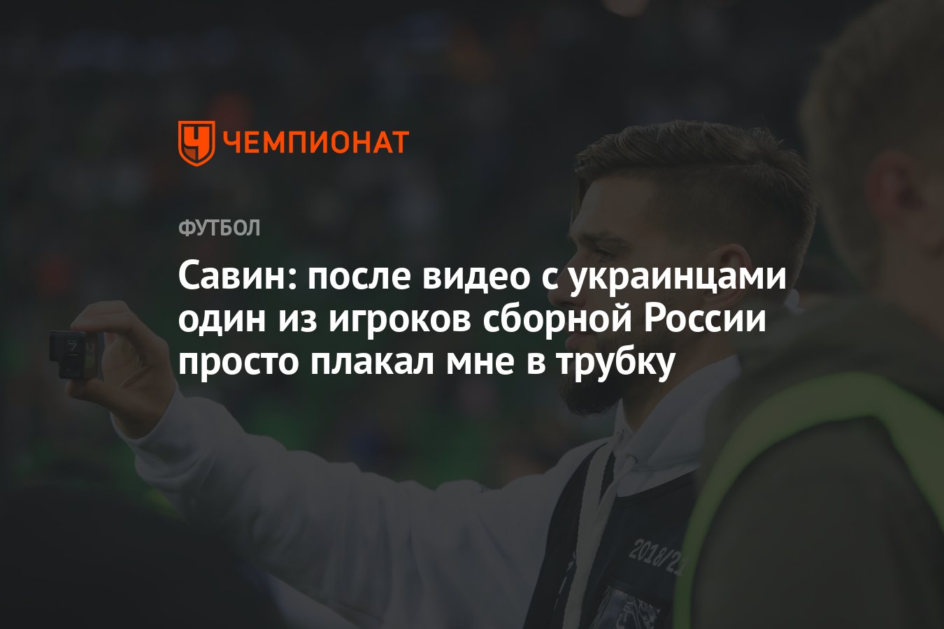 Савин: после видео с украинцами один из игроков сборной России просто  плакал мне в трубку - Чемпионат