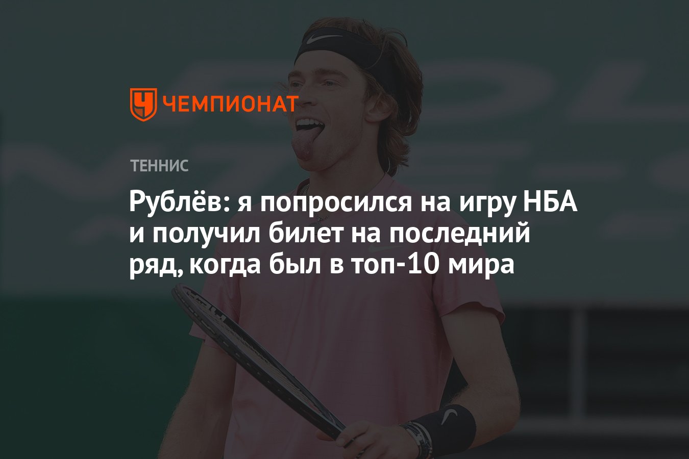 Рублёв: я попросился на игру НБА и получил билет на последний ряд, когда  был в топ-10 мира, US Open - Чемпионат