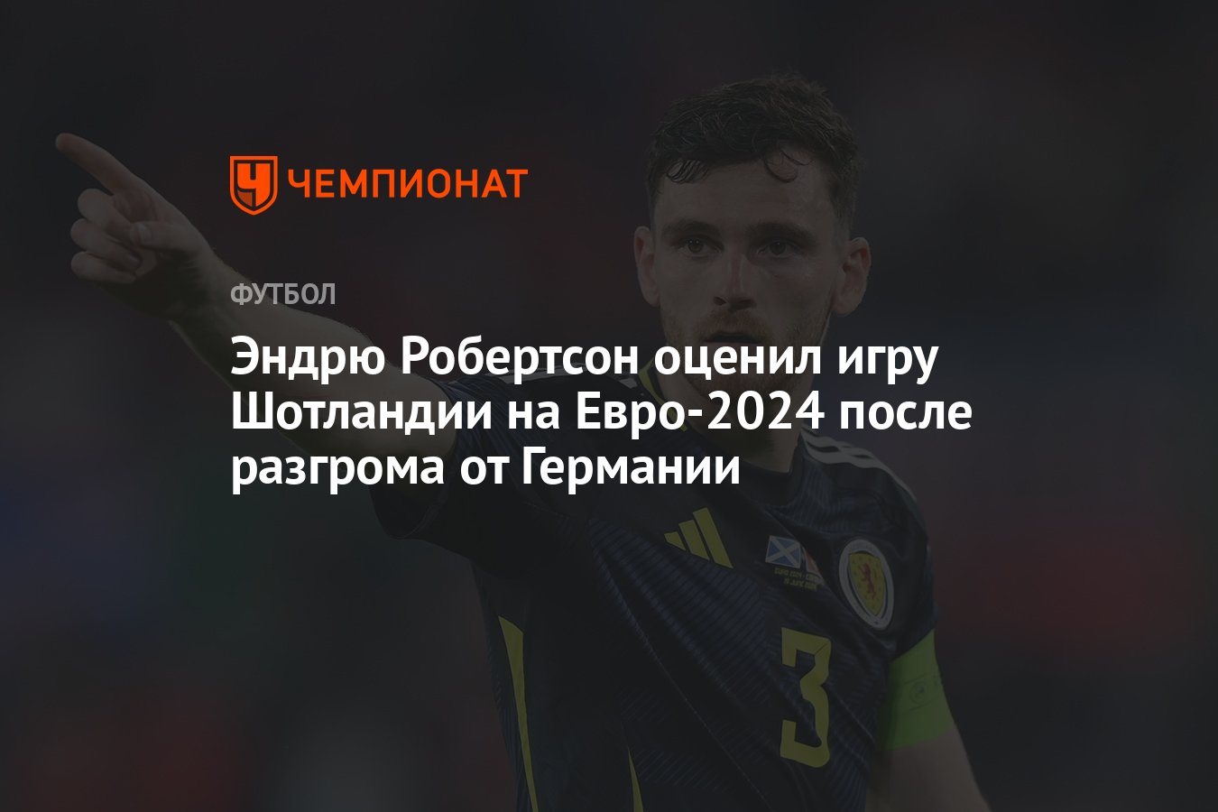 Эндрю Робертсон оценил игру Шотландии на Евро-2024 после разгрома от  Германии - Чемпионат