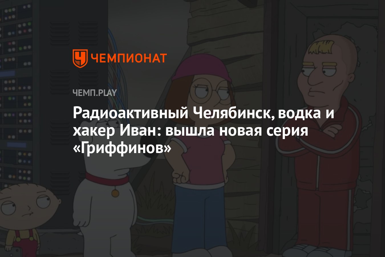 В новой серии «Гриффинов» герои попали в Челябинск и познакомились с  хакером Иваном - Чемпионат