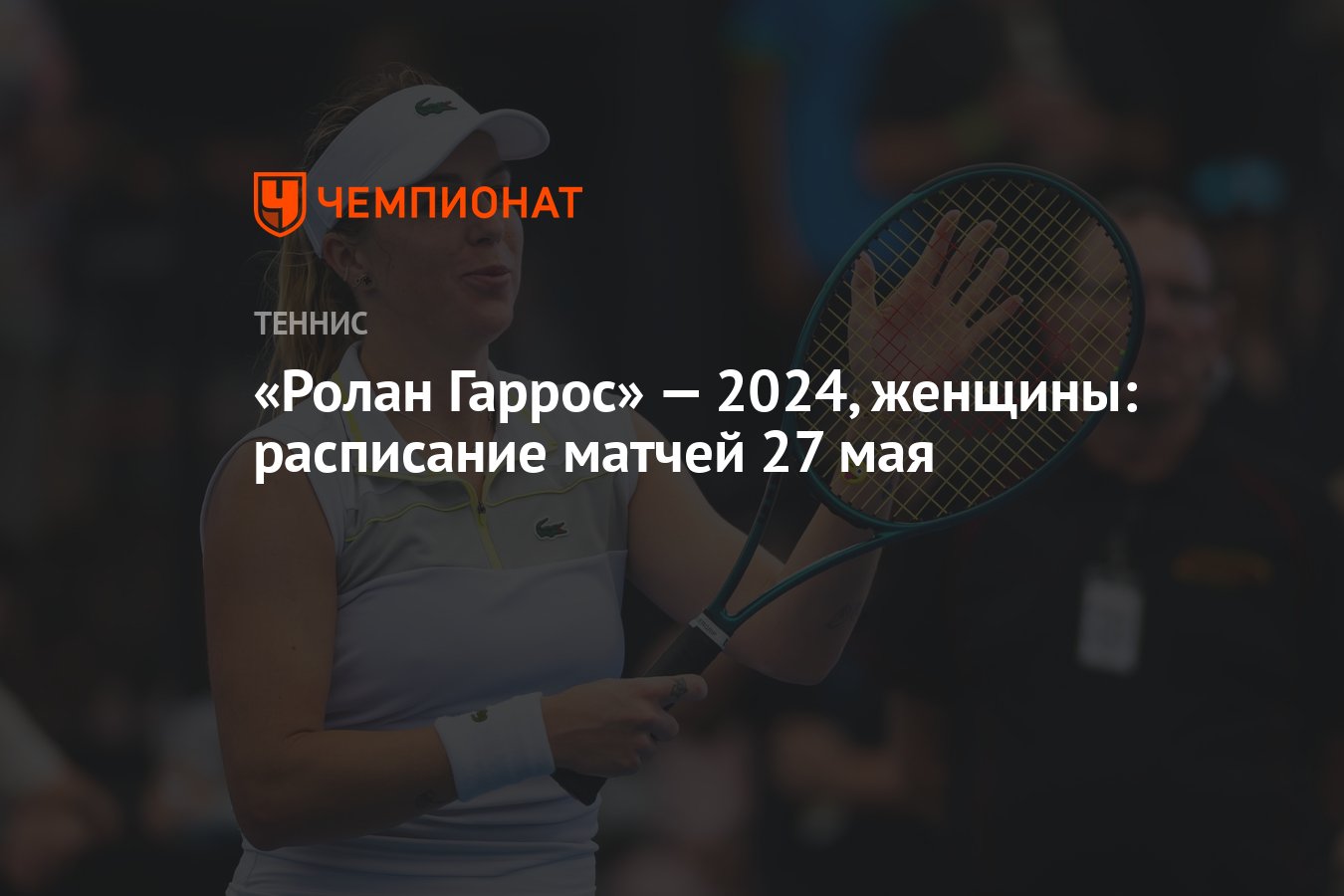 Ролан Гаррос» — 2024, женщины: расписание матчей 27 мая - Чемпионат