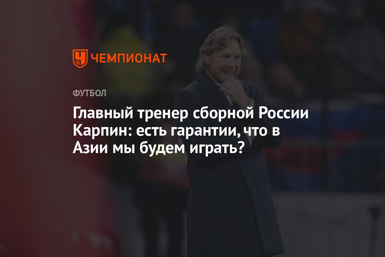 Главный тренер сборной России Карпин: есть гарантии, что в Азии мы будем  играть? - Чемпионат